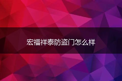 宏福祥泰防盗门怎么样
