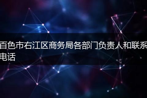 百色市右江区商务局各部门负责人和联系电话