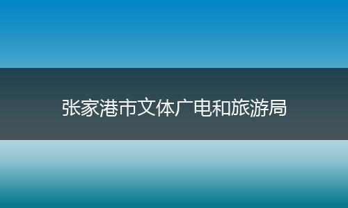 张家港市文体广电和旅游局
