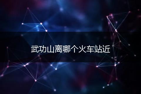 武功山离哪个火车站近