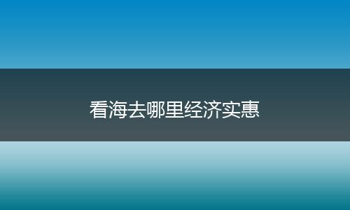 看海去哪里经济实惠