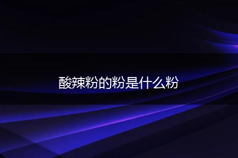 酸辣粉的粉是什么粉