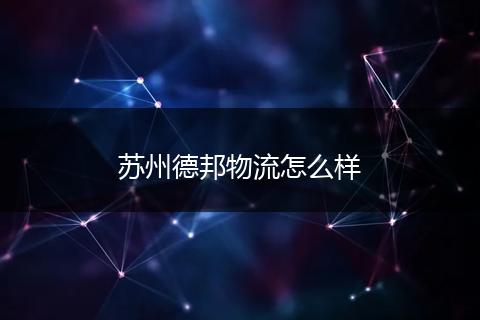 苏州德邦物流怎么样