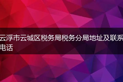 云浮市云城区税务局税务分局地址及联系电话