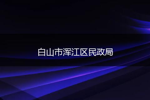 白山市浑江区民政局