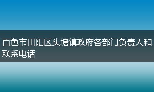 百色市田阳区头塘镇政府各部门负责人和联系电话