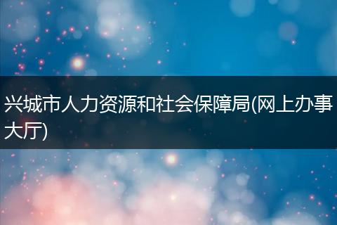 兴城市人力资源和社会保障局(网上办事大厅)