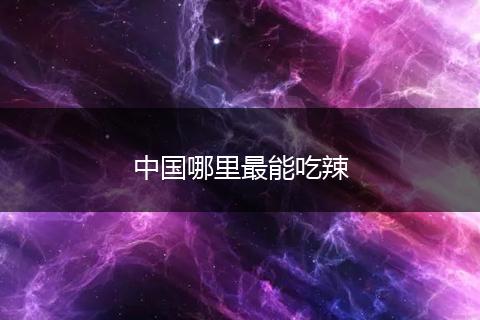 中国哪里最能吃辣