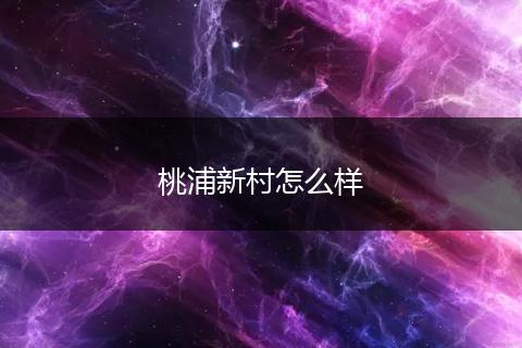 桃浦新村怎么样
