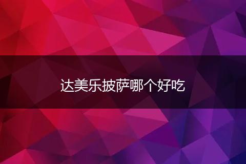 达美乐披萨哪个好吃