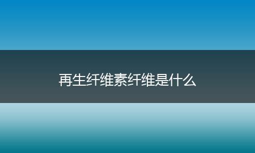 再生纤维素纤维是什么