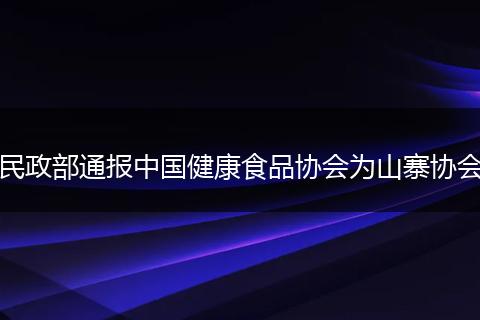民政部通报中国健康食品协会为山寨协会