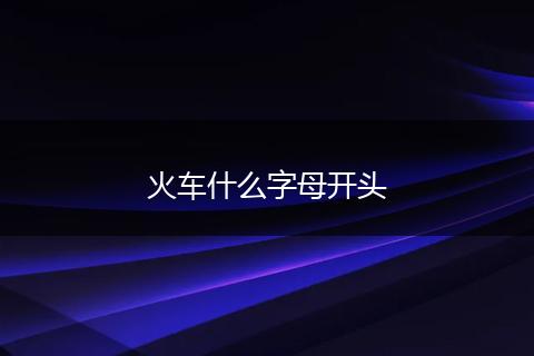 火车什么字母开头