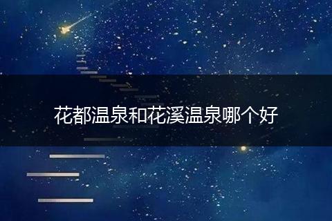 花都温泉和花溪温泉哪个好