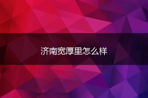 济南宽厚里怎么样