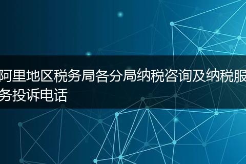 阿里地区税务局各分局纳税咨询及纳税服务投诉电话