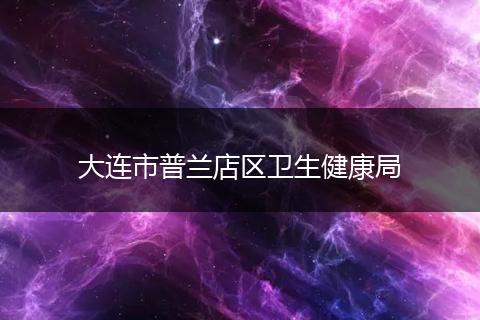 大连市普兰店区卫生健康局