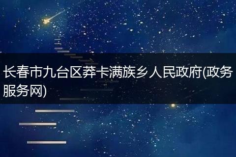 长春市九台区莽卡满族乡人民政府(政务服务网)
