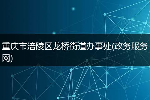 重庆市涪陵区龙桥街道办事处(政务服务网)