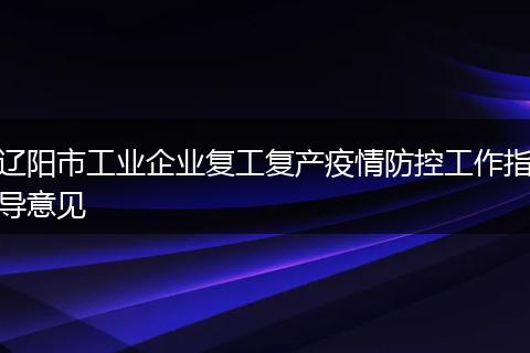 辽阳市工业企业复工复产疫情防控工作指导意见
