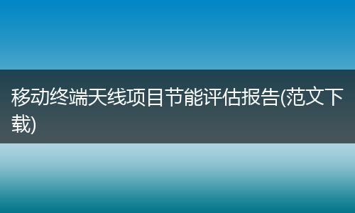 移动终端天线项目节能评估报告(范文下载)
