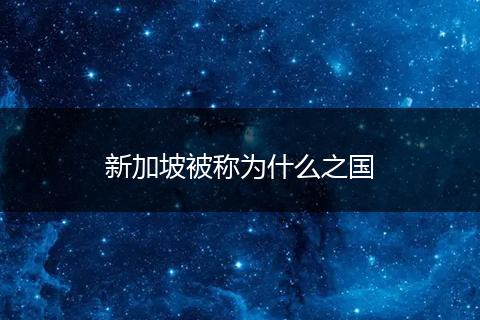 新加坡被称为什么之国