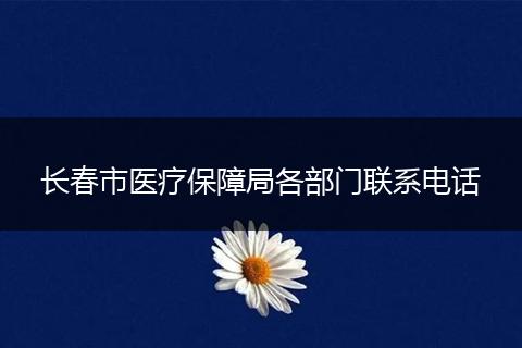 长春市医疗保障局各部门联系电话