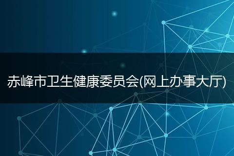 赤峰市卫生健康委员会(网上办事大厅)