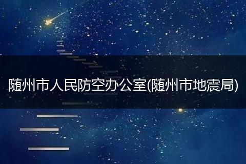 随州市人民防空办公室(随州市地震局)
