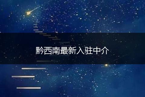 黔西南最新入驻中介