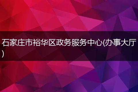 石家庄市裕华区政务服务中心(办事大厅)