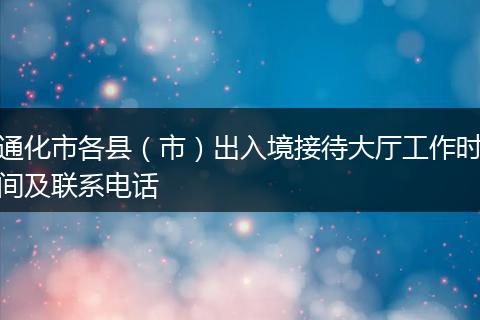 通化市各县（市）出入境接待大厅工作时间及联系电话