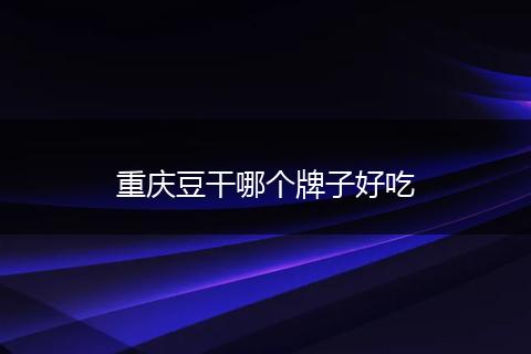 重庆豆干哪个牌子好吃