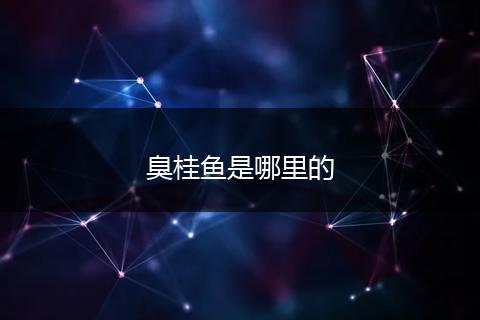 臭桂鱼是哪里的