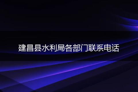 建昌县水利局各部门联系电话
