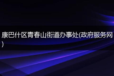 康巴什区青春山街道办事处(政府服务网)