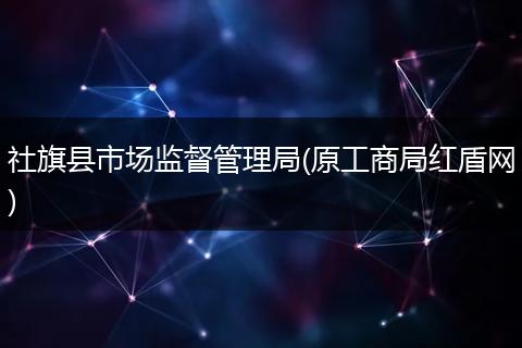 社旗县市场监督管理局(原工商局红盾网)