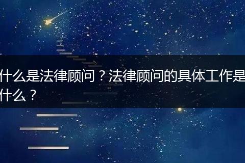 什么是法律顾问？法律顾问的具体工作是什么？