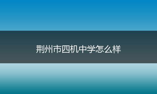 荆州市四机中学怎么样