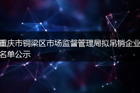 重庆市铜梁区市场监督管理局拟吊销企业名单公示