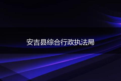 安吉县综合行政执法局