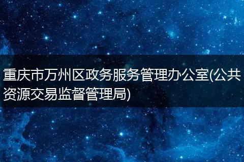重庆市万州区政务服务管理办公室(公共资源交易监督管理局)