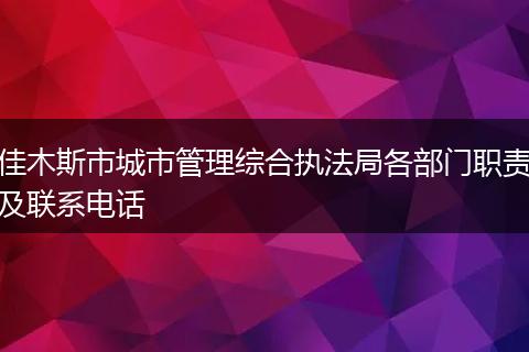 佳木斯市城市管理综合执法局各部门职责及联系电话