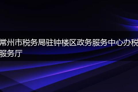 常州市税务局驻钟楼区政务服务中心办税服务厅