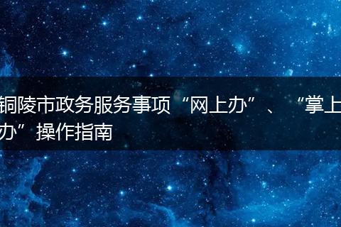 铜陵市政务服务事项“网上办”、“掌上办”操作指南