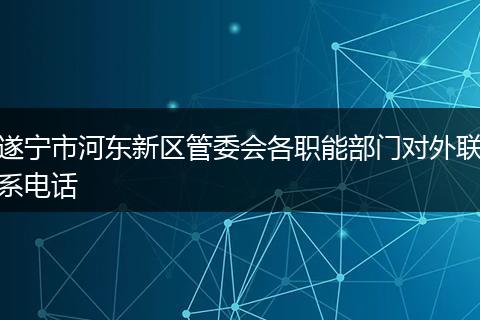 遂宁市河东新区管委会各职能部门对外联系电话