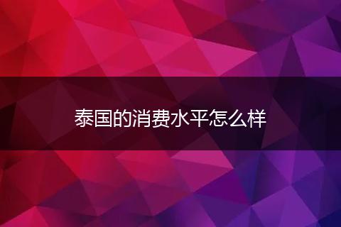 泰国的消费水平怎么样