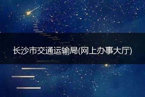 长沙市交通运输局(网上办事大厅)