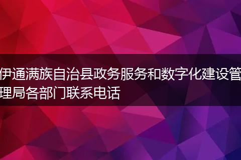 伊通满族自治县政务服务和数字化建设管理局各部门联系电话