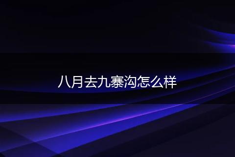 八月去九寨沟怎么样